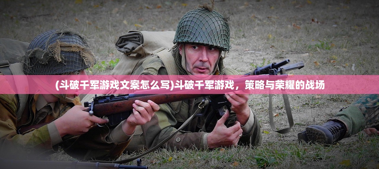 (斗破千军游戏文案怎么写)斗破千军游戏,策略与荣耀的战场 (斗破千军游戏文案怎么写)斗破千军游戏,策略与荣耀的战场