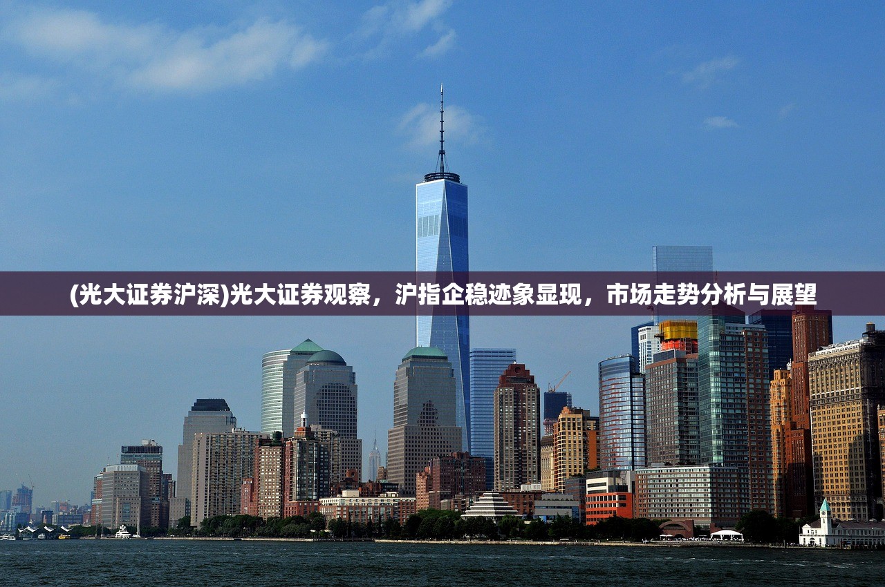(光大证券沪深)光大证券观察,沪指企稳迹象显现,市场走势分析与展望 (光大证券沪深)光大证券观察,沪指企稳迹象显现,市场走势分析与展望