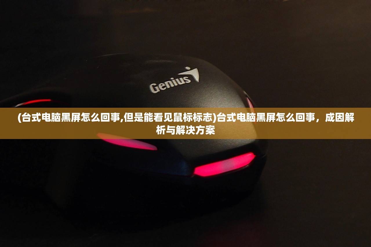 (台式电脑黑屏怎么回事,但是能看见鼠标标志)台式电脑黑屏怎么回事,成因解析与解决方案 (台式电脑黑屏怎么回事,但是能看见鼠标标志)台式电脑黑屏怎么回事,成因解析与解决方案