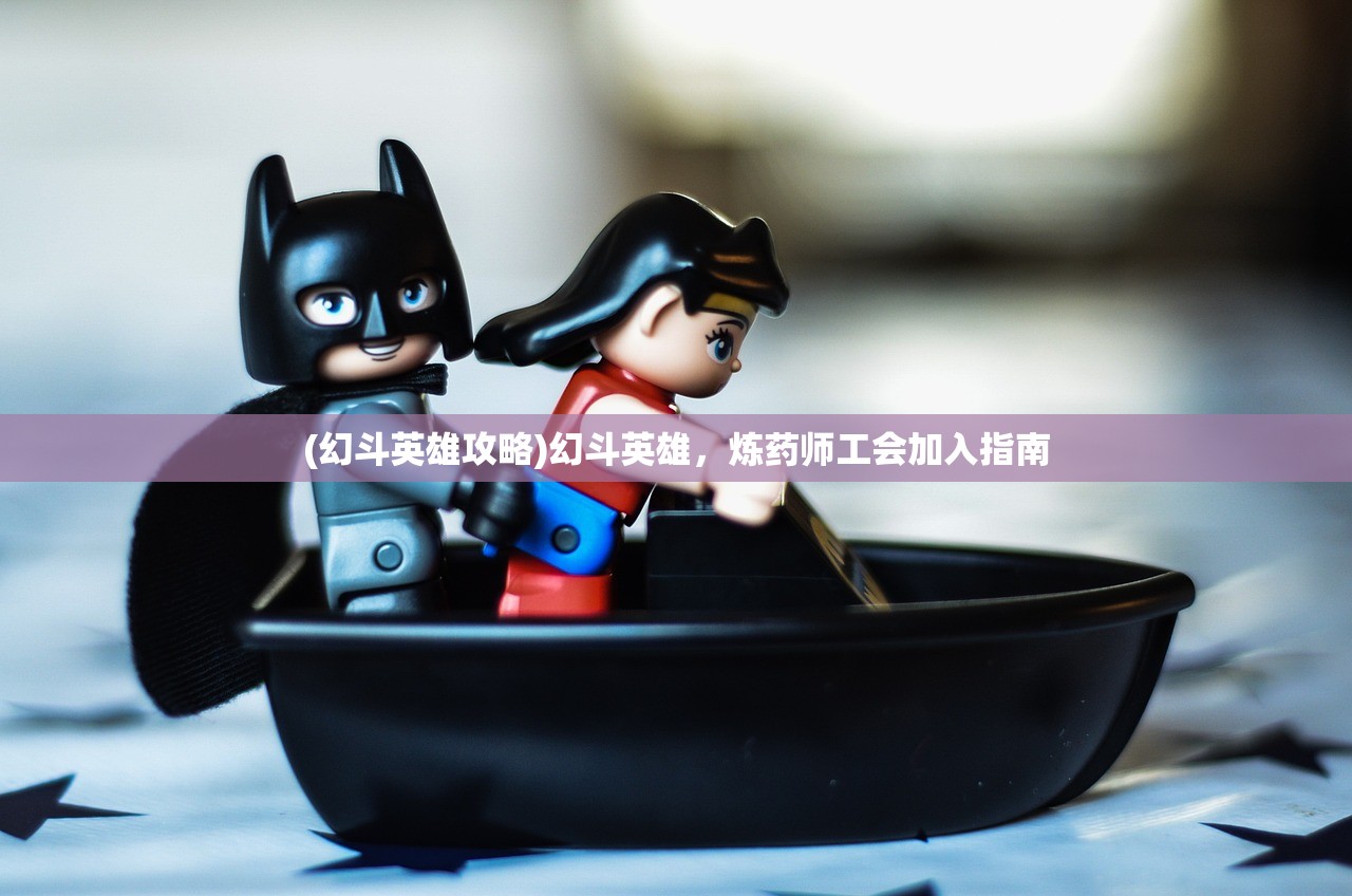 (幻斗英雄攻略)幻斗英雄,炼药师工会加入指南 (幻斗英雄攻略)幻斗英雄,炼药师工会加入指南