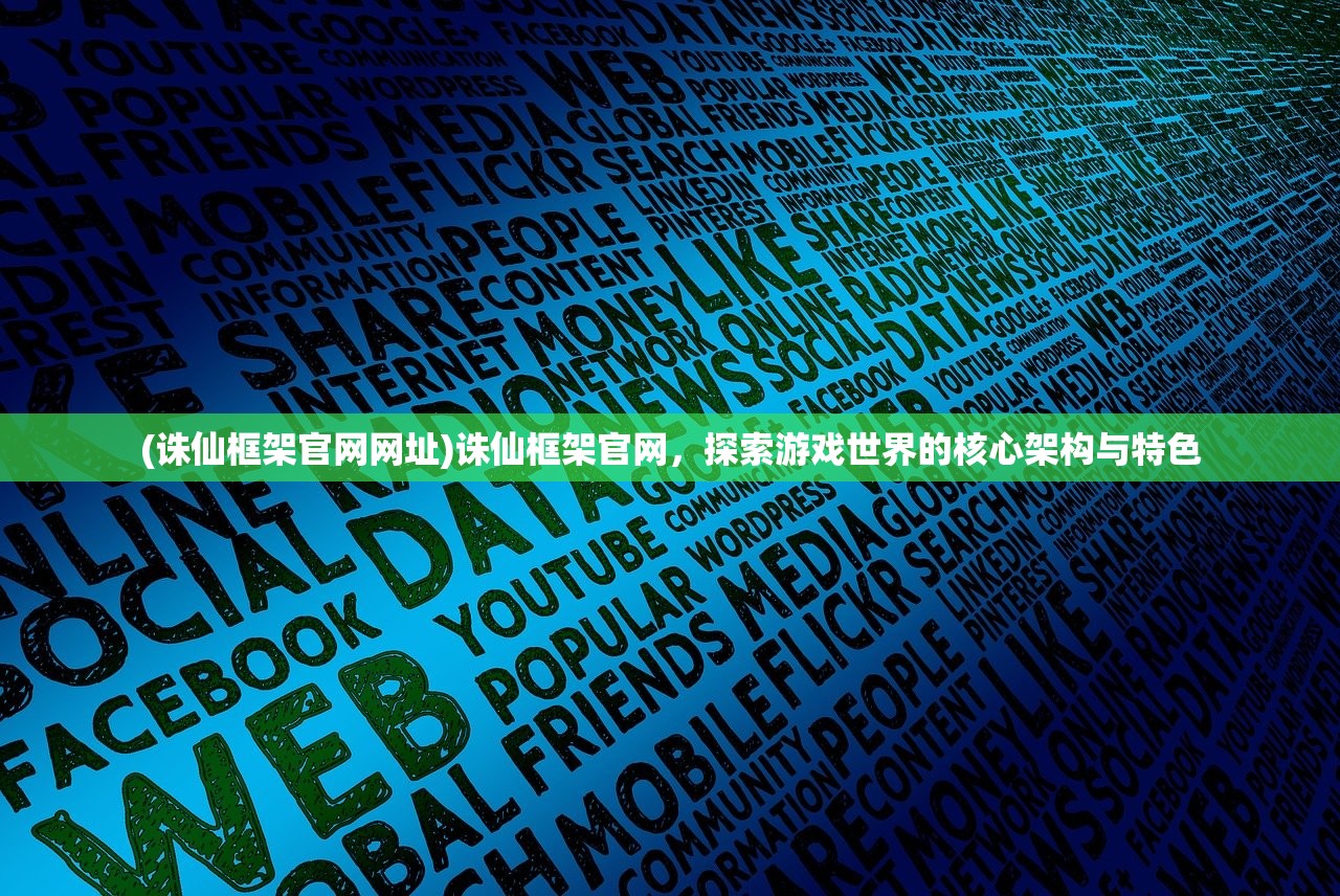 (诛仙框架官网网址)诛仙框架官网,探索游戏世界的核心架构与特色 (诛仙框架官网网址)诛仙框架官网,探索游戏世界的核心架构与特色