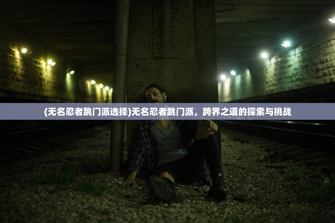 (无名忍者跳门派选择)无名忍者跳门派,跨界之道的探索与挑战 (无名忍者跳门派选择)无名忍者跳门派,跨界之道的探索与挑战