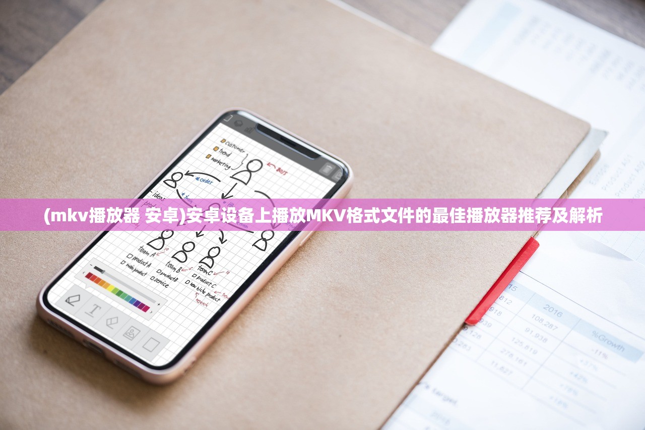 (mkv播放器 安卓)安卓设备上播放MKV格式文件的最佳播放器推荐及解析 (mkv播放器 安卓)安卓设备上播放MKV格式文件的最佳播放器推荐及解析