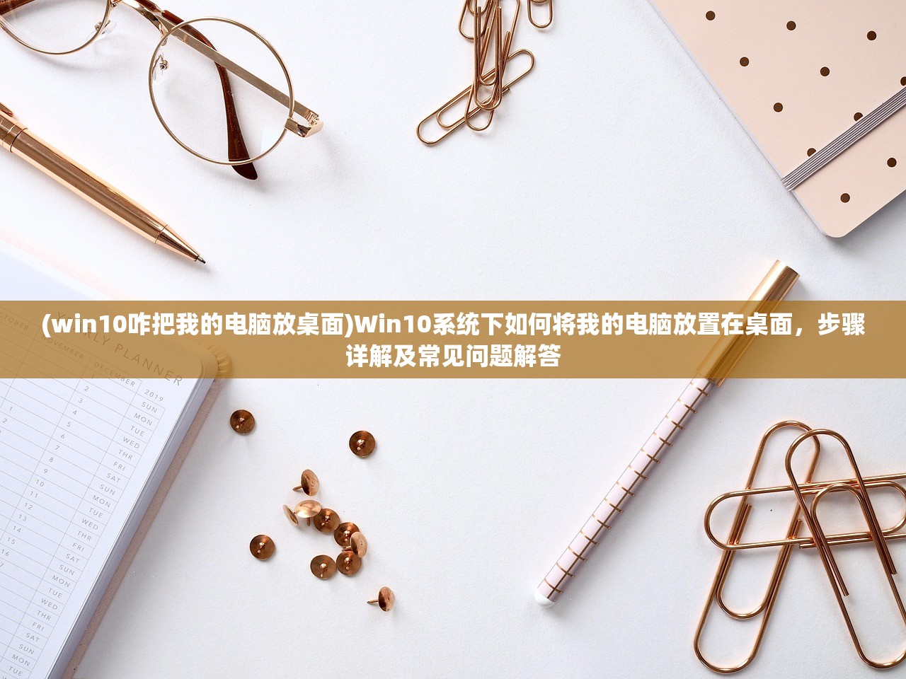 (win10咋把我的电脑放桌面)Win10系统下如何将我的电脑放置在桌面,步骤详解及常见问题解答 (win10咋把我的电脑放桌面)Win10系统下如何将我的电脑放置在桌面,步骤详解及常见问题解答