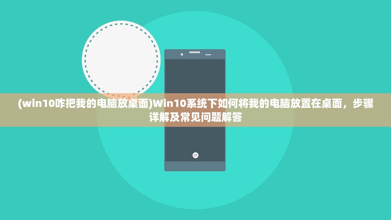 (win10咋把我的电脑放桌面)Win10系统下如何将我的电脑放置在桌面,步骤详解及常见问题解答 (win10咋把我的电脑放桌面)Win10系统下如何将我的电脑放置在桌面,步骤详解及常见问题解答