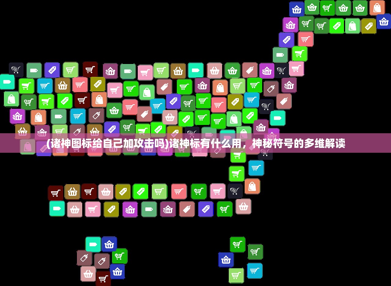 (诸神图标给自己加攻击吗)诸神标有什么用,神秘符号的多维解读 (诸神图标给自己加攻击吗)诸神标有什么用,神秘符号的多维解读