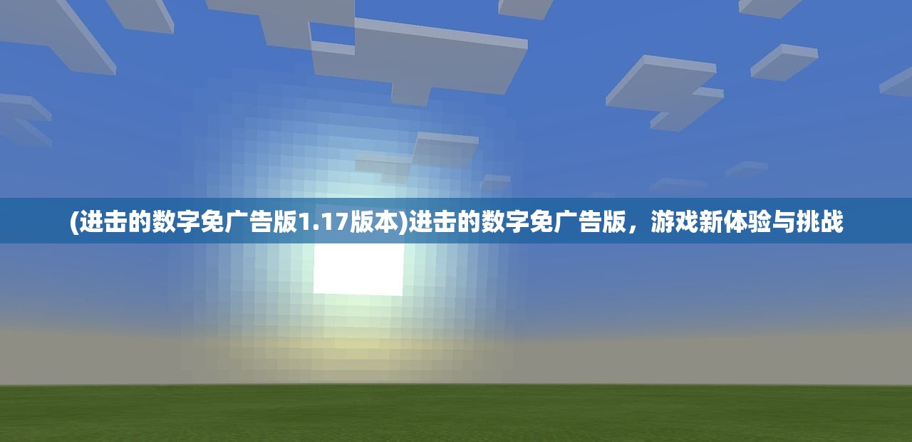 (进击的数字免广告版1.17版本)进击的数字免广告版,游戏新体验与挑战 (进击的数字免广告版1.17版本)进击的数字免广告版,游戏新体验与挑战