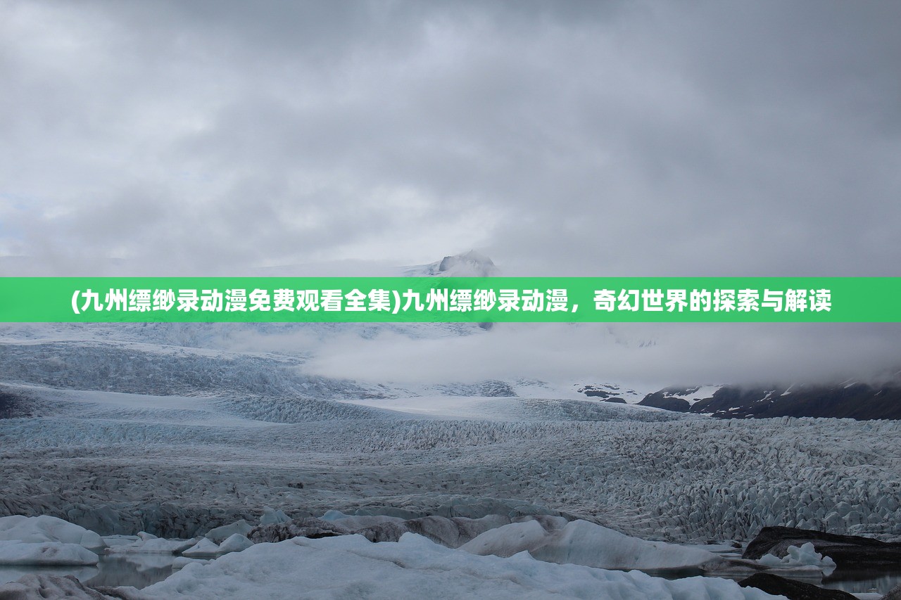 (九州缥缈录动漫免费观看全集)九州缥缈录动漫,奇幻世界的探索与解读 (九州缥缈录动漫免费观看全集)九州缥缈录动漫,奇幻世界的探索与解读