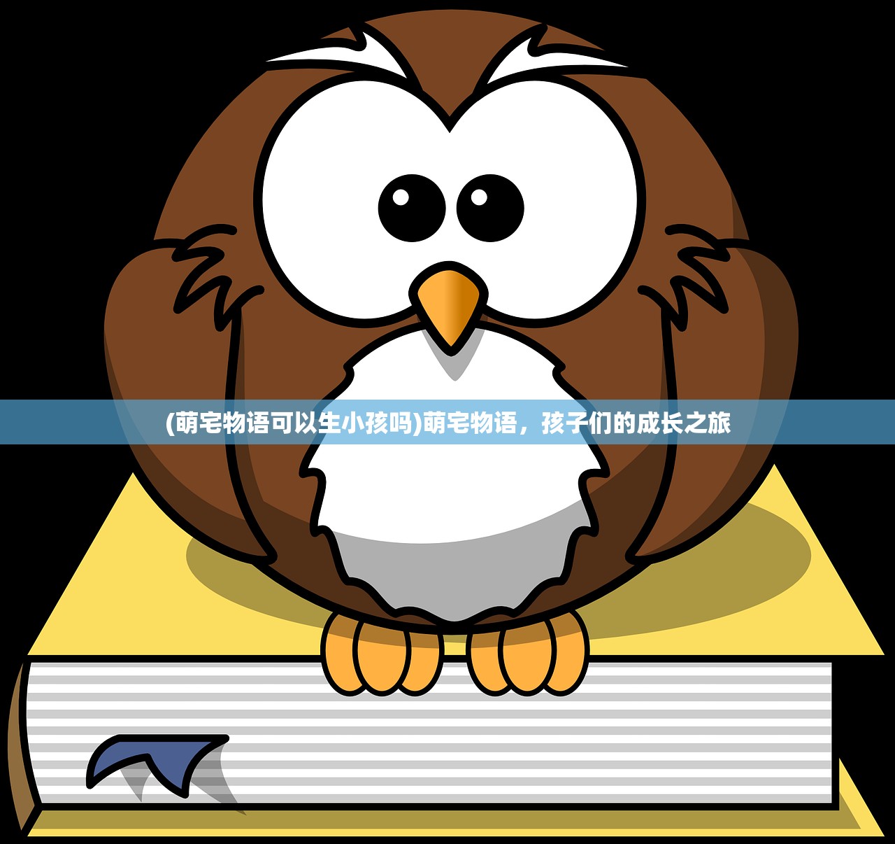 (萌宅物语可以生小孩吗)萌宅物语,孩子们的成长之旅 (萌宅物语可以生小孩吗)萌宅物语,孩子们的成长之旅