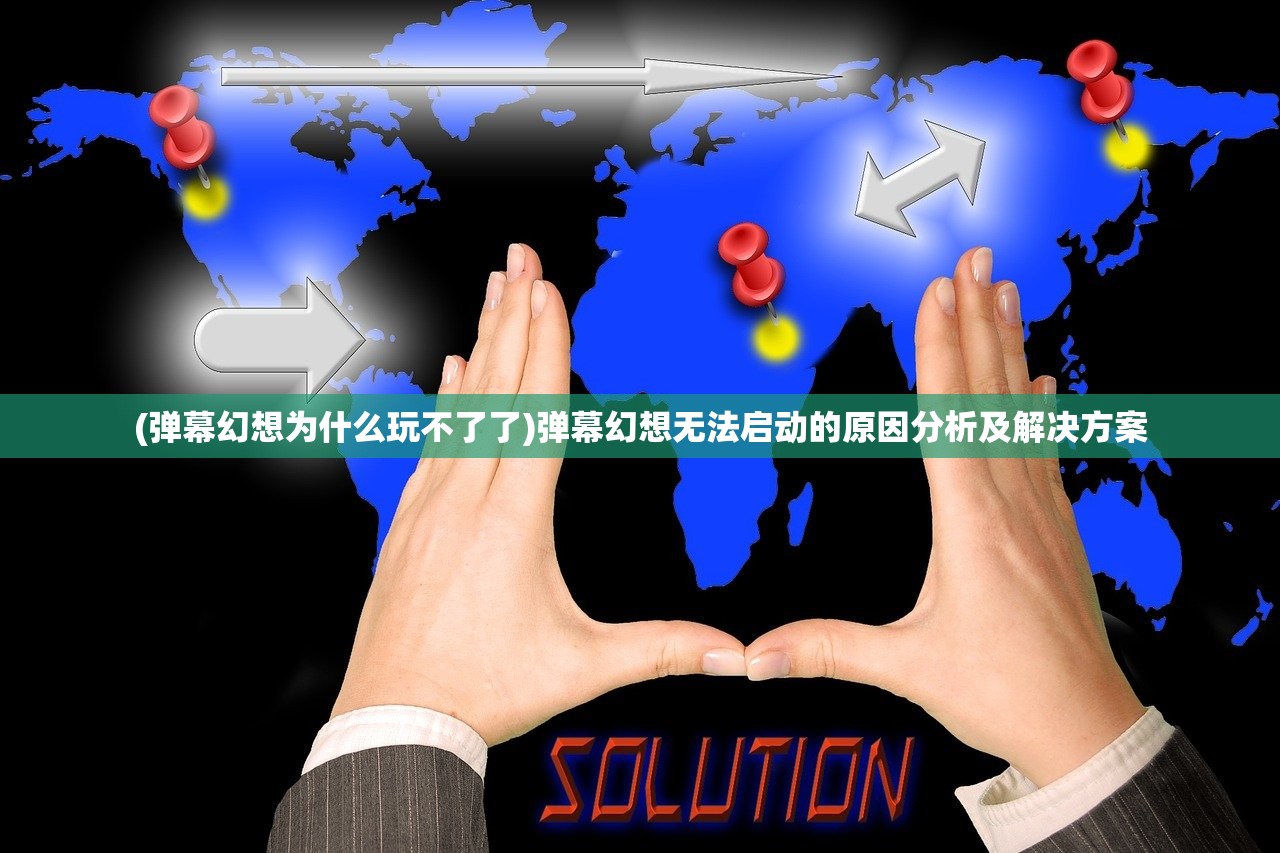 (弹幕幻想为什么玩不了了)弹幕幻想无法启动的原因分析及解决方案 (弹幕幻想为什么玩不了了)弹幕幻想无法启动的原因分析及解决方案