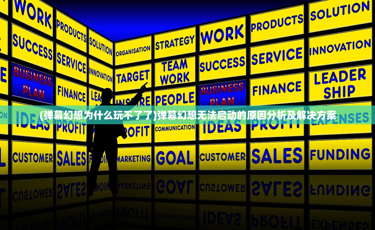 (弹幕幻想为什么玩不了了)弹幕幻想无法启动的原因分析及解决方案 (弹幕幻想为什么玩不了了)弹幕幻想无法启动的原因分析及解决方案