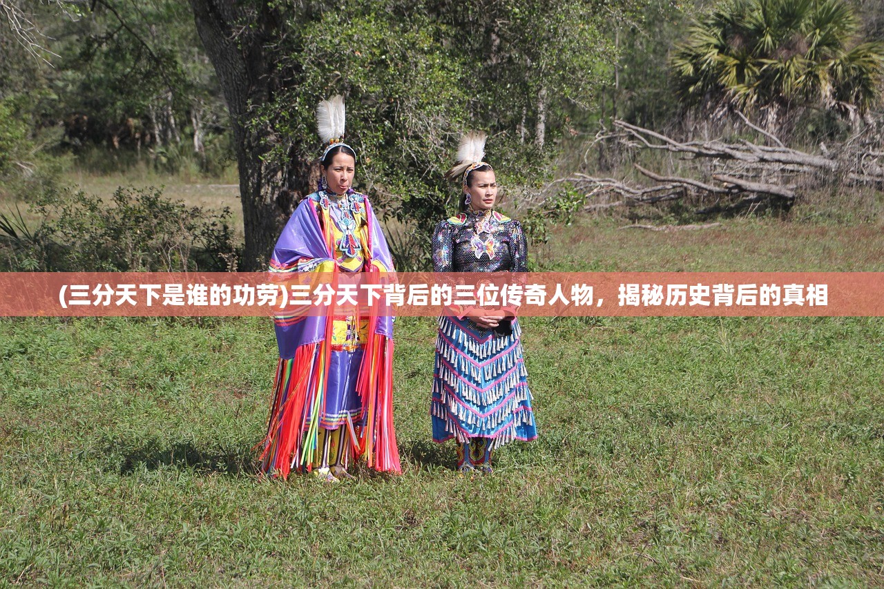 (三分天下是谁的功劳)三分天下背后的三位传奇人物,揭秘历史背后的真相 (三分天下是谁的功劳)三分天下背后的三位传奇人物,揭秘历史背后的真相