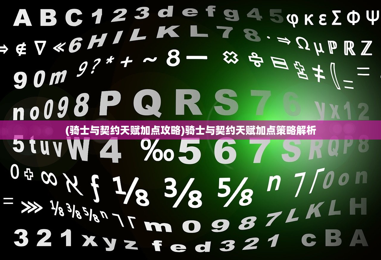 (骑士与契约天赋加点攻略)骑士与契约天赋加点策略解析 (骑士与契约天赋加点攻略)骑士与契约天赋加点策略解析