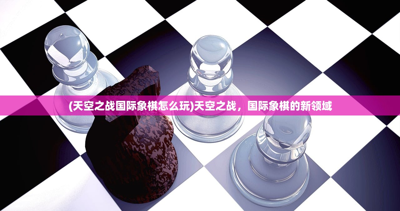 (天空之战国际象棋怎么玩)天空之战，国际象棋的新领域