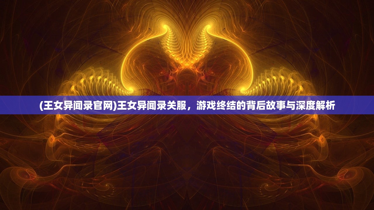 (王女异闻录官网)王女异闻录关服，游戏终结的背后故事与深度解析