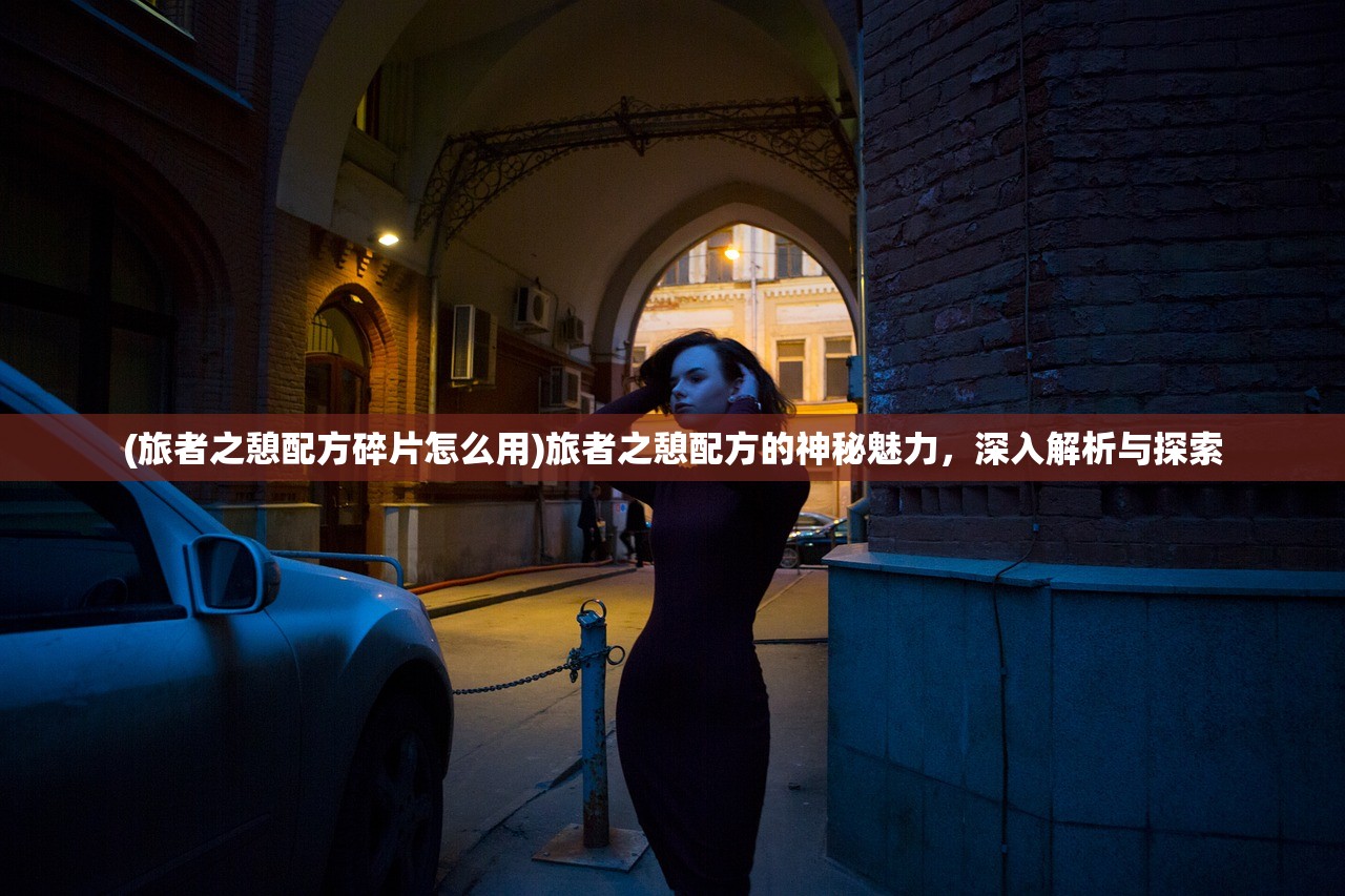 (旅者之憩配方碎片怎么用)旅者之憩配方的神秘魅力，深入解析与探索