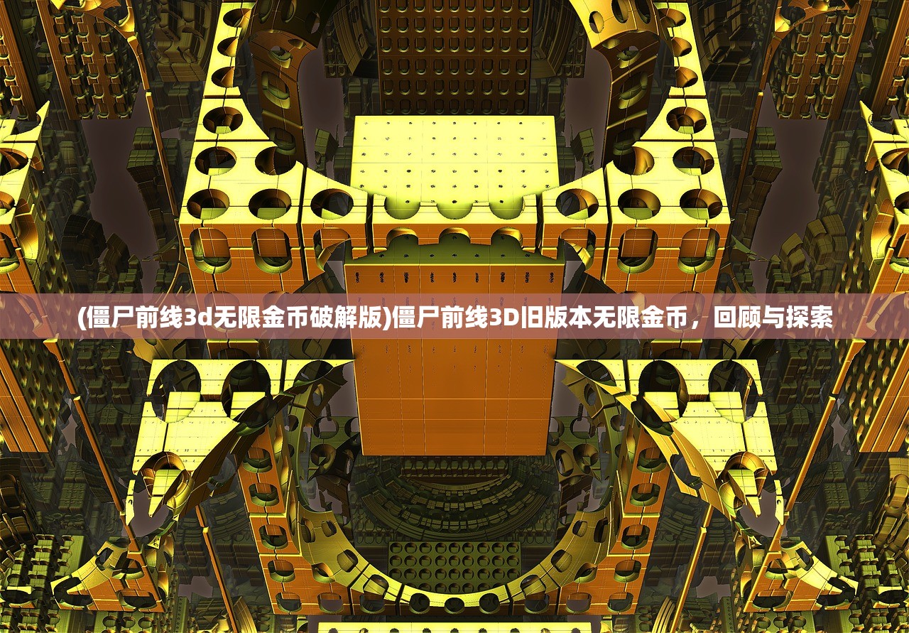 (僵尸前线3d无限金币破解版)僵尸前线3D旧版本无限金币，回顾与探索