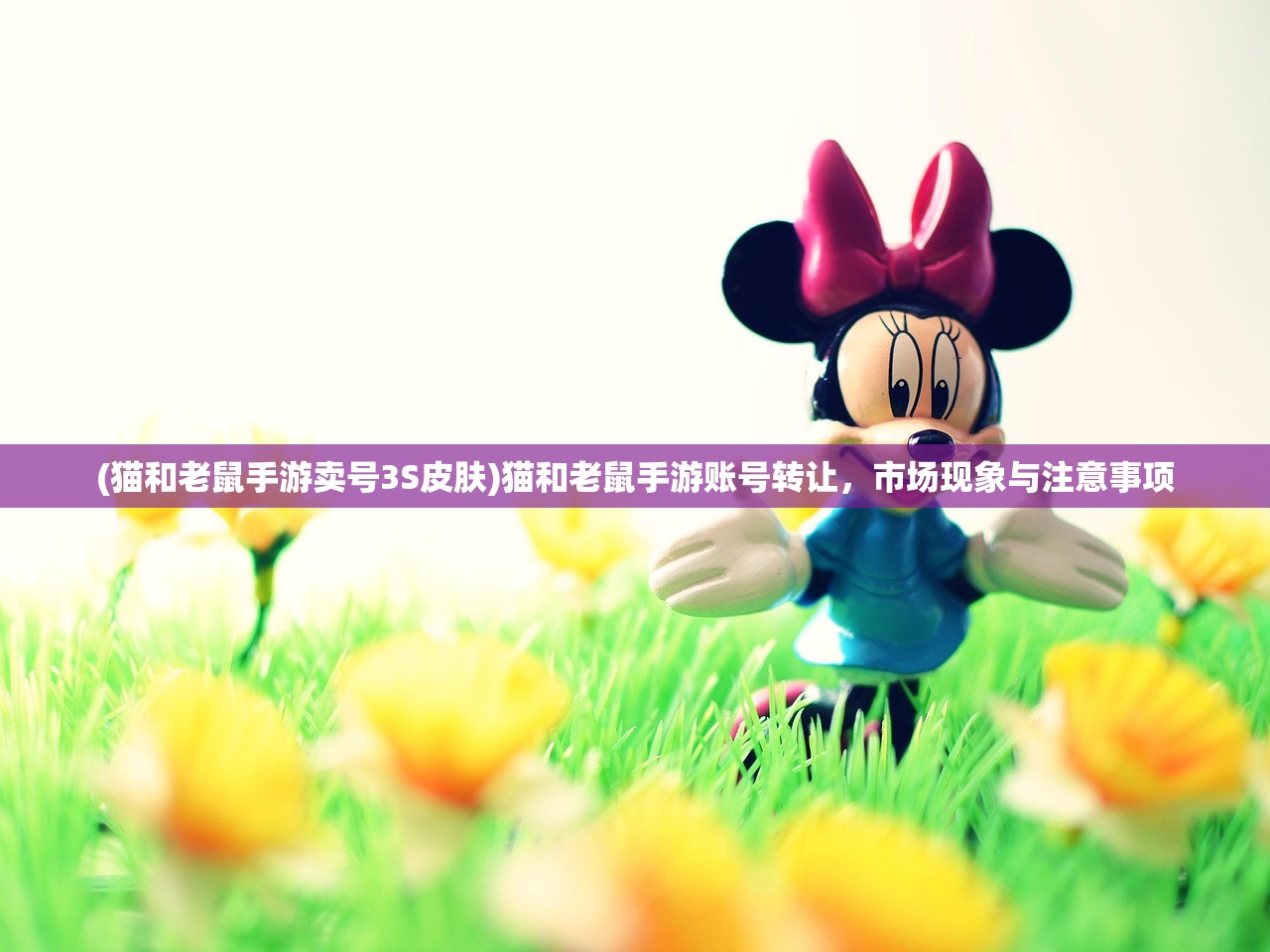 (猫和老鼠手游卖号3S皮肤)猫和老鼠手游账号转让,市场现象与注意事项 (猫和老鼠手游卖号3S皮肤)猫和老鼠手游账号转让,市场现象与注意事项