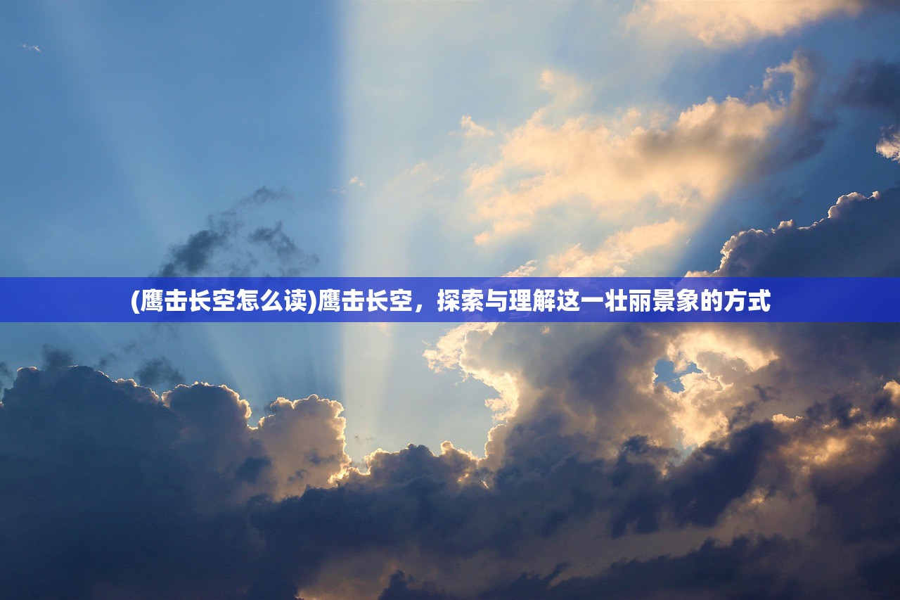 (鹰击长空怎么读)鹰击长空,探索与理解这一壮丽景象的方式 (鹰击长空怎么读)鹰击长空,探索与理解这一壮丽景象的方式
