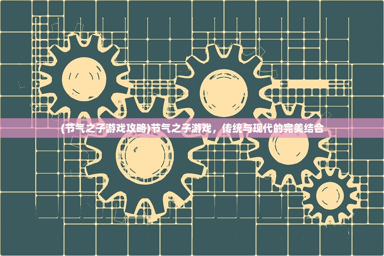 (节气之子游戏攻略)节气之子游戏，传统与现代的完美结合