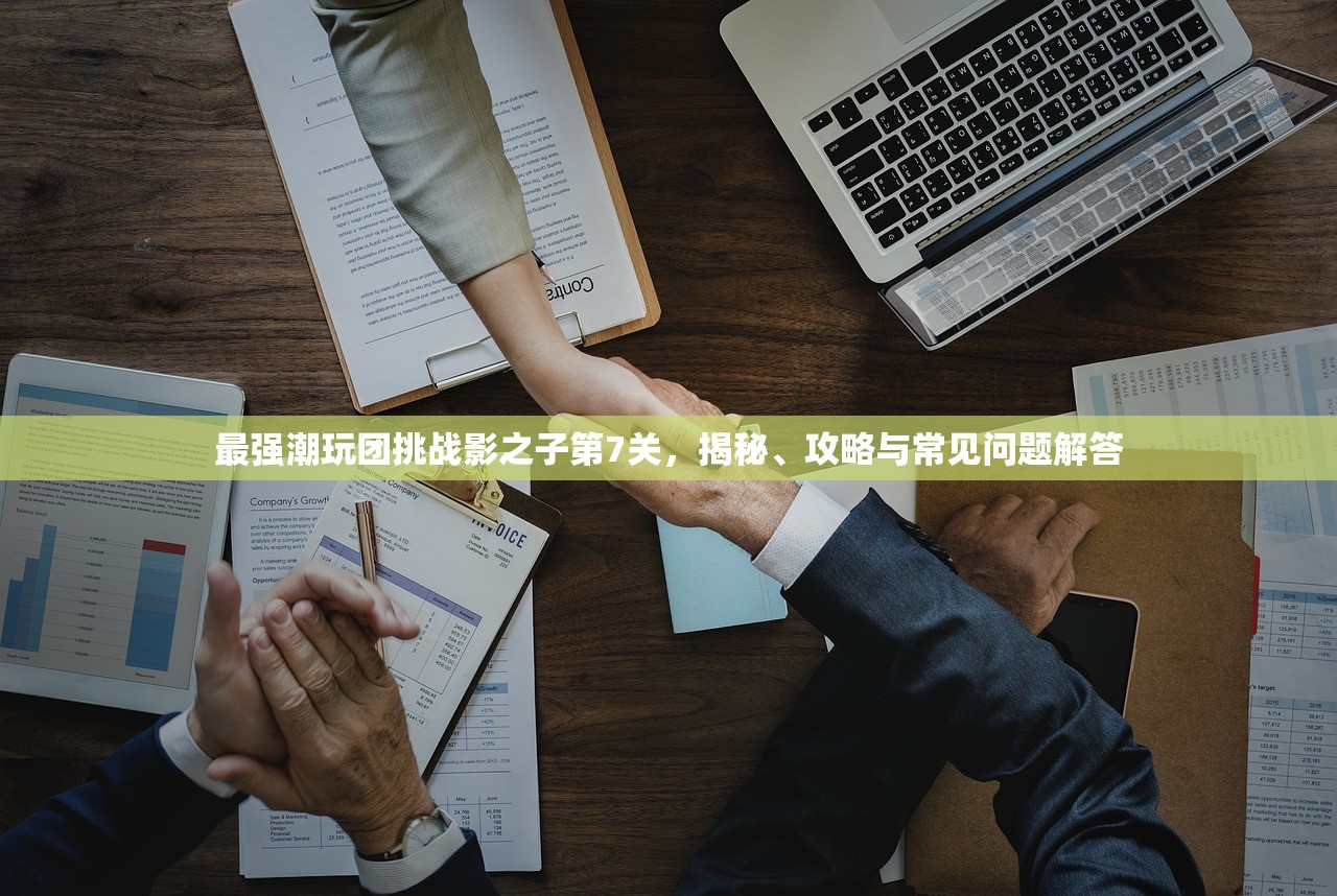 最强潮玩团挑战影之子第7关，揭秘、攻略与常见问题解答