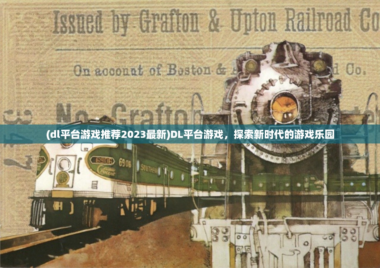 (dl平台游戏推荐2023最新)DL平台游戏,探索新时代的游戏乐园 (dl平台游戏推荐2023最新)DL平台游戏,探索新时代的游戏乐园