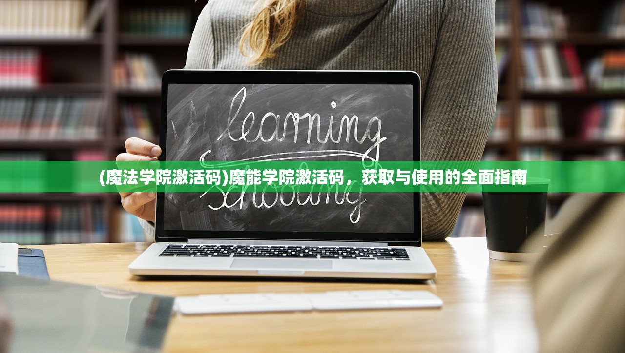 (魔法学院激活码)魔能学院激活码,获取与使用的全面指南 (魔法学院激活码)魔能学院激活码,获取与使用的全面指南