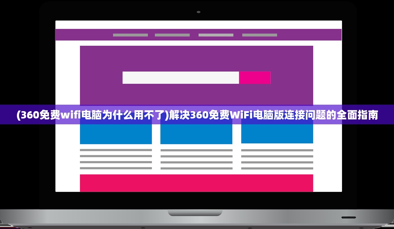 (360免费wifi电脑为什么用不了)解决360免费WiFi电脑版连接问题的全面指南 (360免费wifi电脑为什么用不了)解决360免费WiFi电脑版连接问题的全面指南
