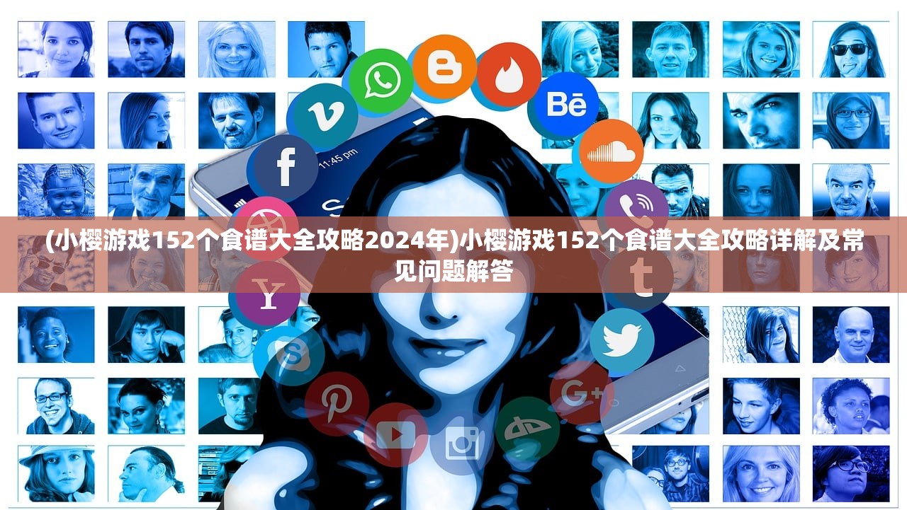 (小樱游戏152个食谱大全攻略2024年)小樱游戏152个食谱大全攻略详解及常见问题解答 (小樱游戏152个食谱大全攻略2024年)小樱游戏152个食谱大全攻略详解及常见问题解答