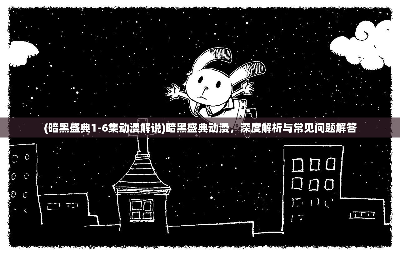 (暗黑盛典1-6集动漫解说)暗黑盛典动漫,深度解析与常见问题解答 (暗黑盛典1-6集动漫解说)暗黑盛典动漫,深度解析与常见问题解答