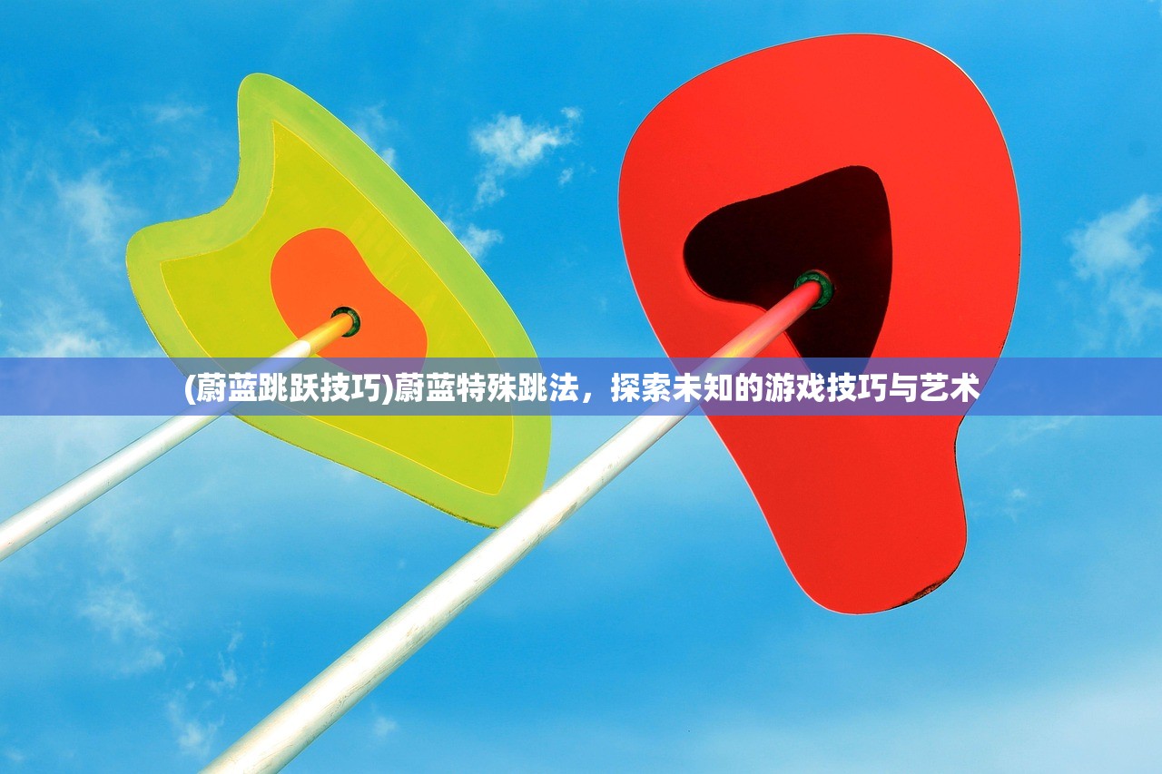 (蔚蓝跳跃技巧)蔚蓝特殊跳法,探索未知的游戏技巧与艺术 (蔚蓝跳跃技巧)蔚蓝特殊跳法,探索未知的游戏技巧与艺术