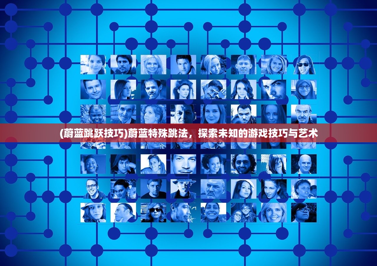 (蔚蓝跳跃技巧)蔚蓝特殊跳法,探索未知的游戏技巧与艺术 (蔚蓝跳跃技巧)蔚蓝特殊跳法,探索未知的游戏技巧与艺术