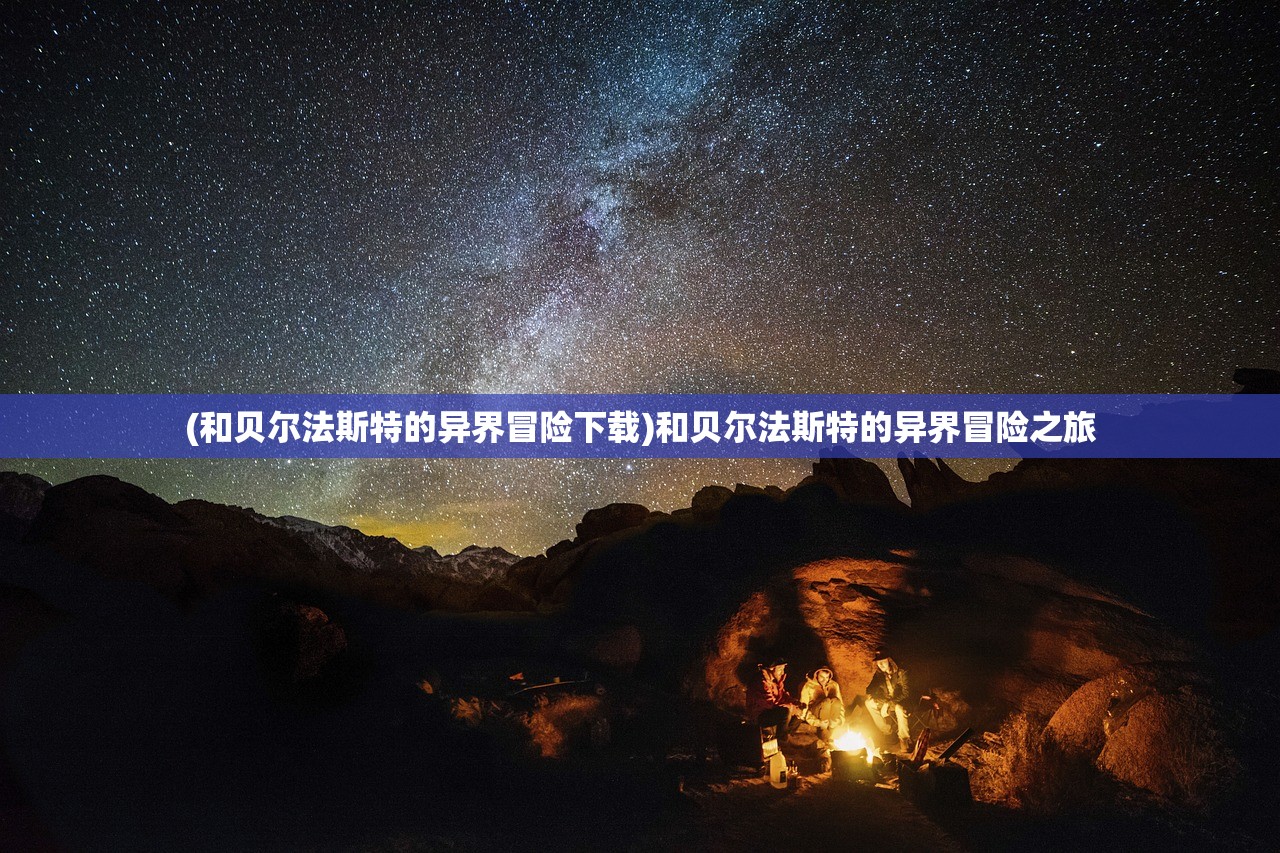 (和贝尔法斯特的异界冒险下载)和贝尔法斯特的异界冒险之旅 (和贝尔法斯特的异界冒险下载)和贝尔法斯特的异界冒险之旅
