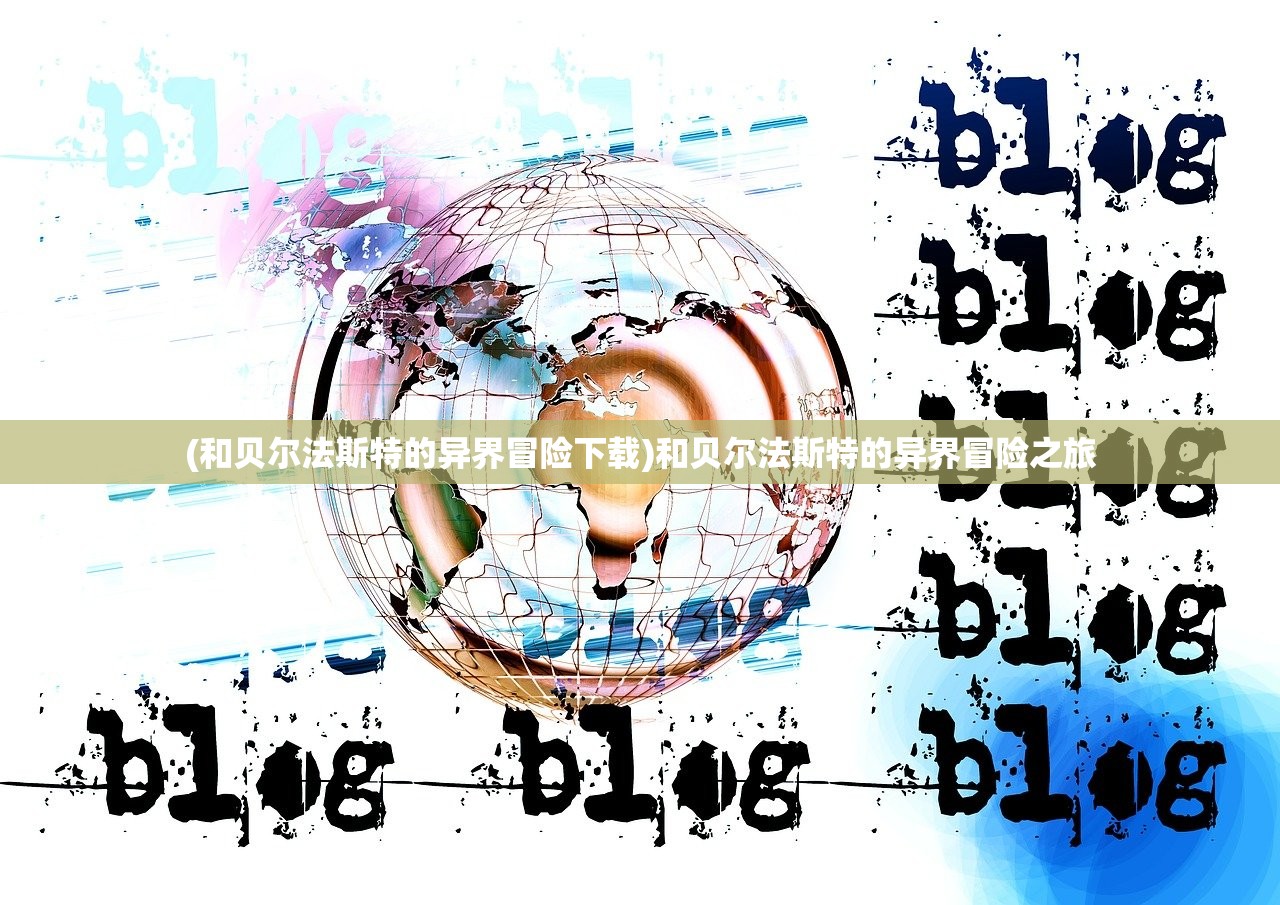 (和贝尔法斯特的异界冒险下载)和贝尔法斯特的异界冒险之旅 (和贝尔法斯特的异界冒险下载)和贝尔法斯特的异界冒险之旅