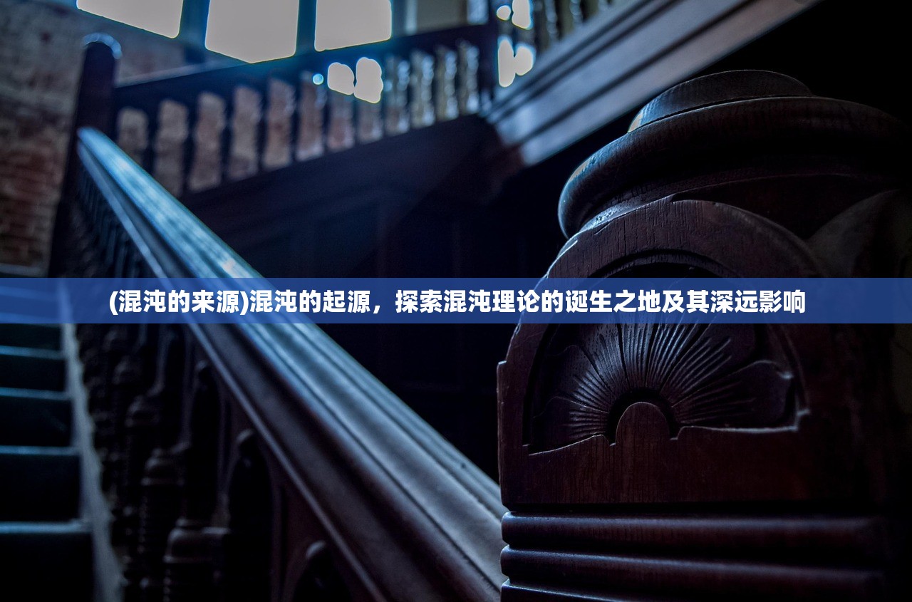 (混沌的来源)混沌的起源，探索混沌理论的诞生之地及其深远影响