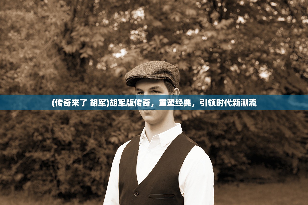 (传奇来了 胡军)胡军版传奇，重塑经典，引领时代新潮流