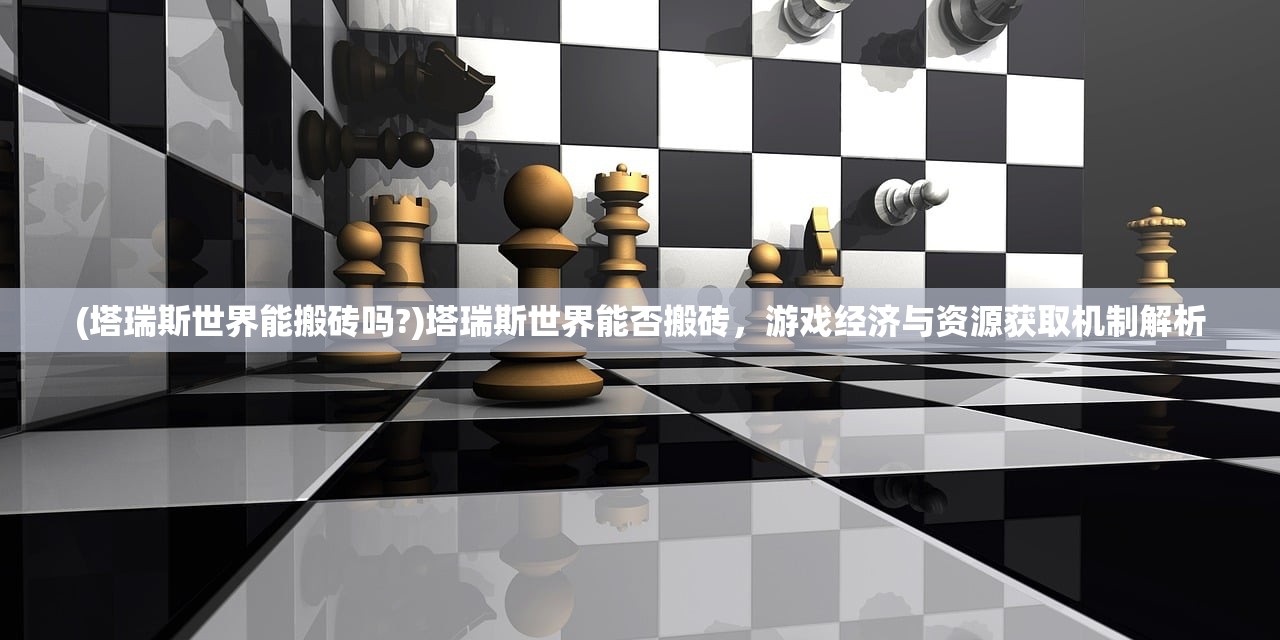 (塔瑞斯世界能搬砖吗?)塔瑞斯世界能否搬砖，游戏经济与资源获取机制解析