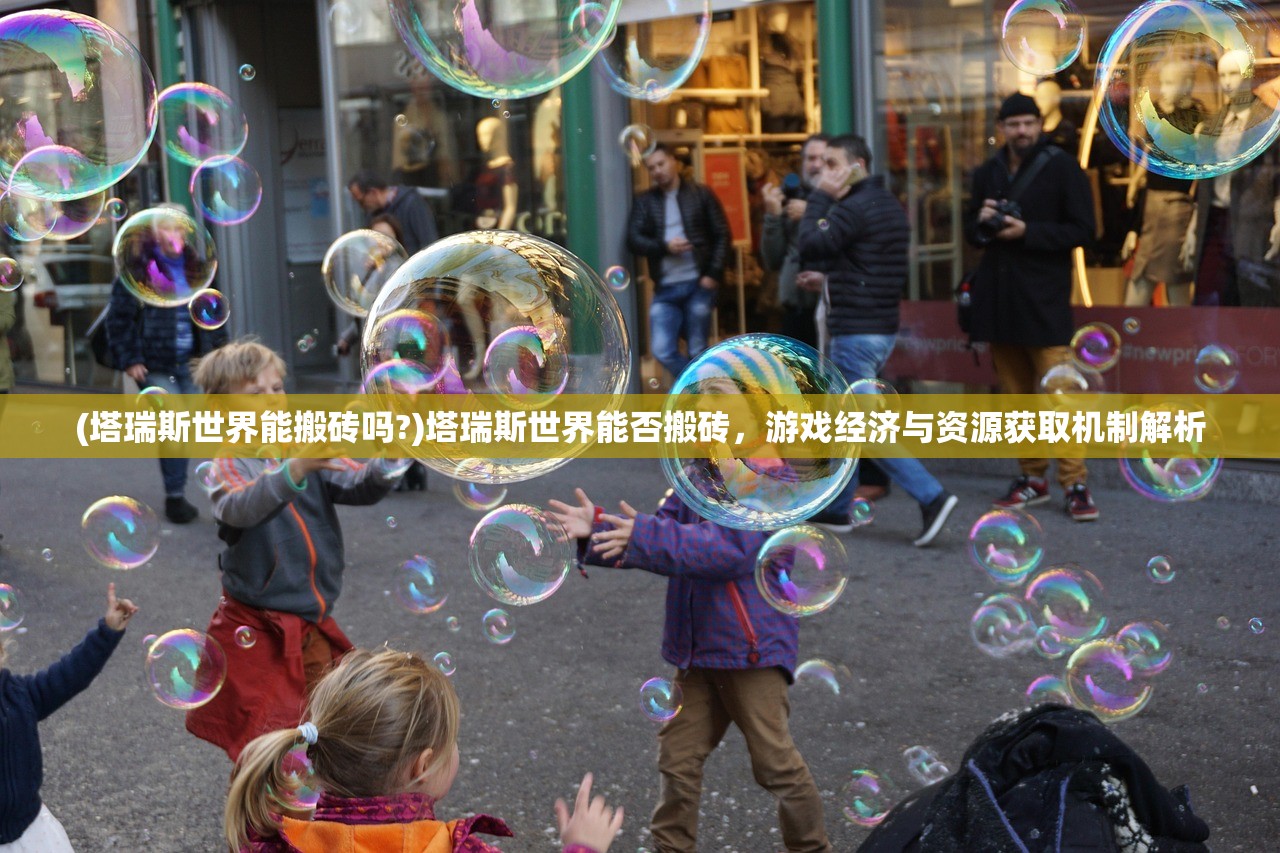 (塔瑞斯世界能搬砖吗?)塔瑞斯世界能否搬砖，游戏经济与资源获取机制解析