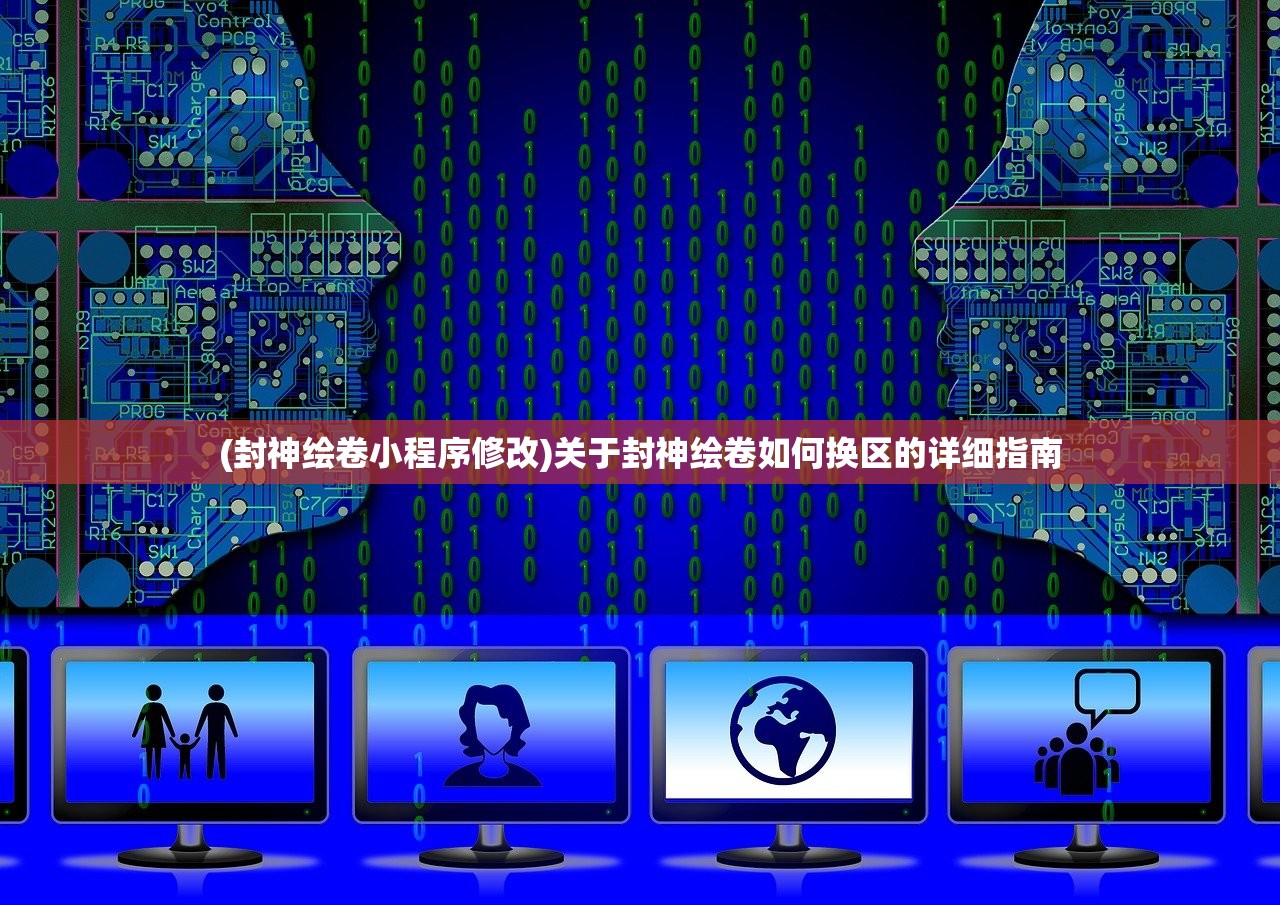(封神绘卷小程序修改)关于封神绘卷如何换区的详细指南