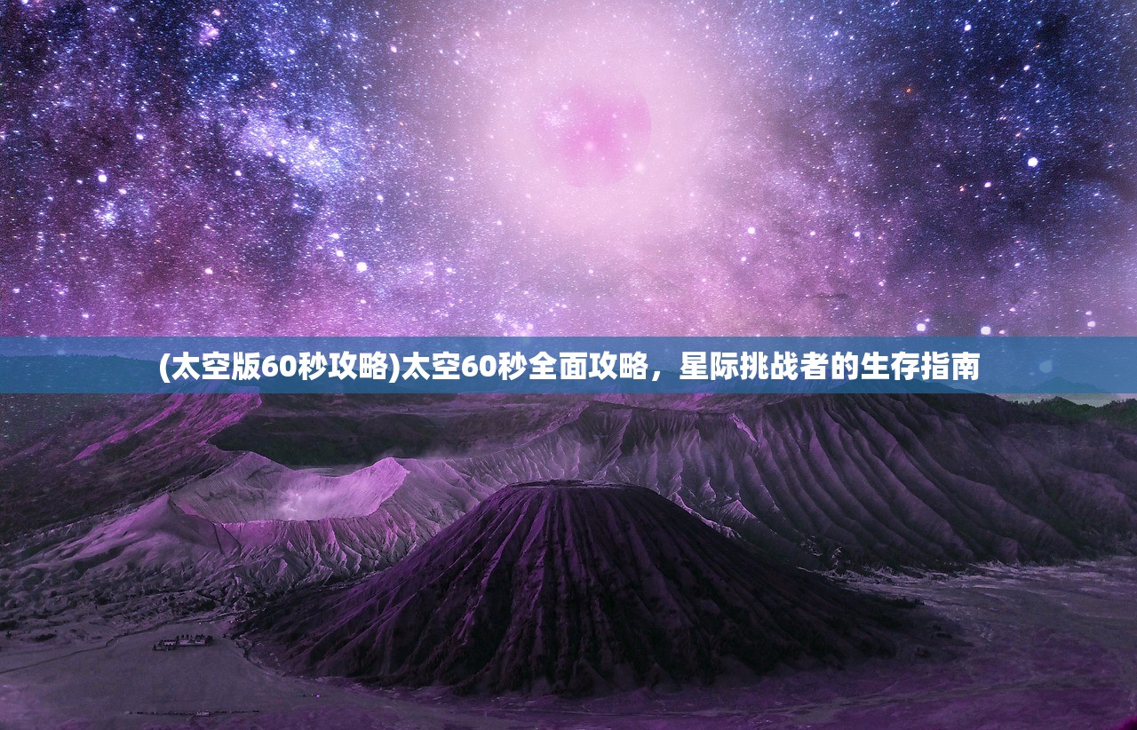 (太空版60秒攻略)太空60秒全面攻略，星际挑战者的生存指南