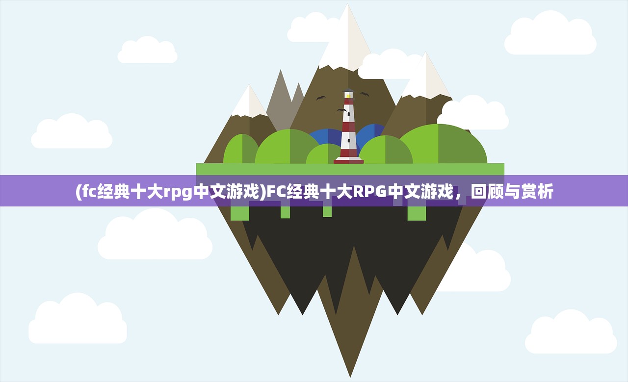 (fc经典十大rpg中文游戏)FC经典十大RPG中文游戏，回顾与赏析