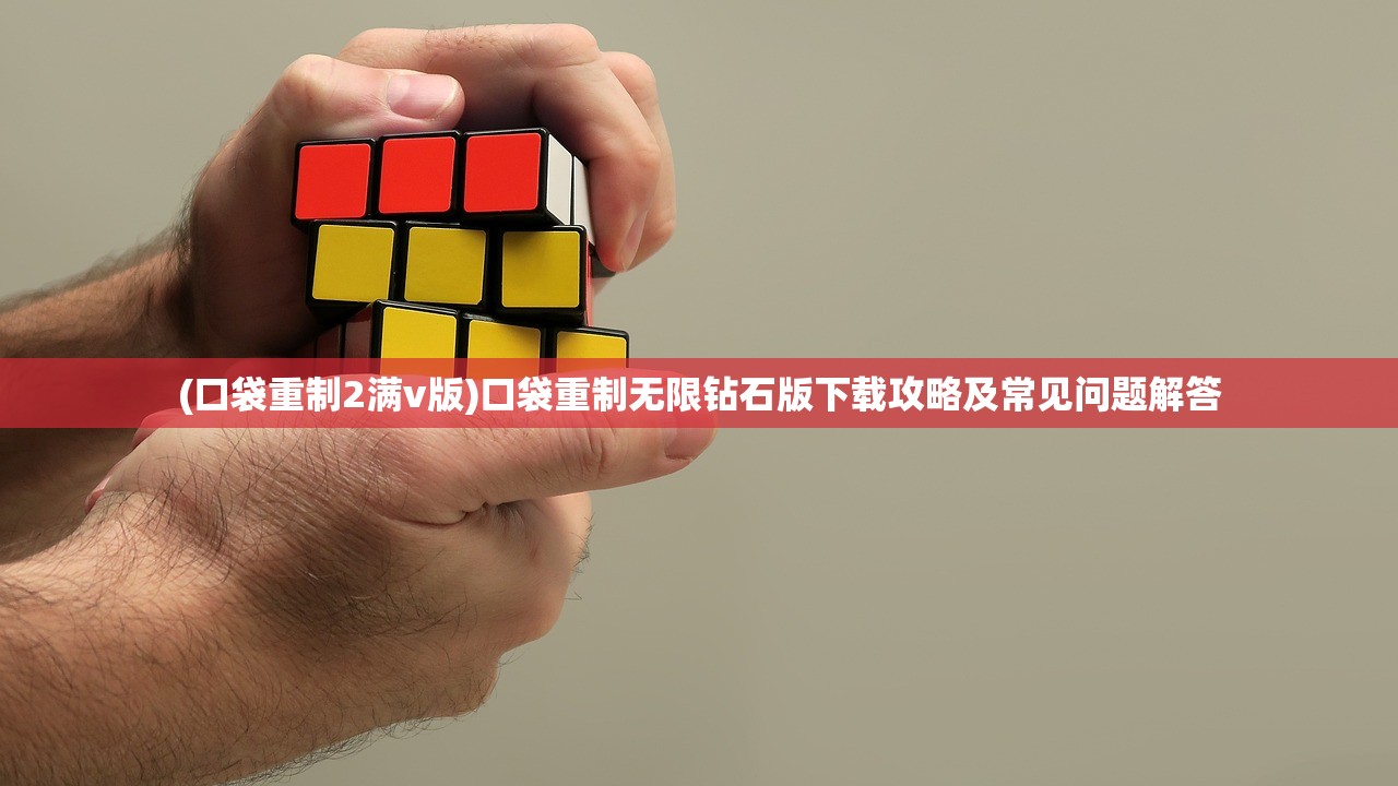 (口袋重制2满v版)口袋重制无限钻石版下载攻略及常见问题解答