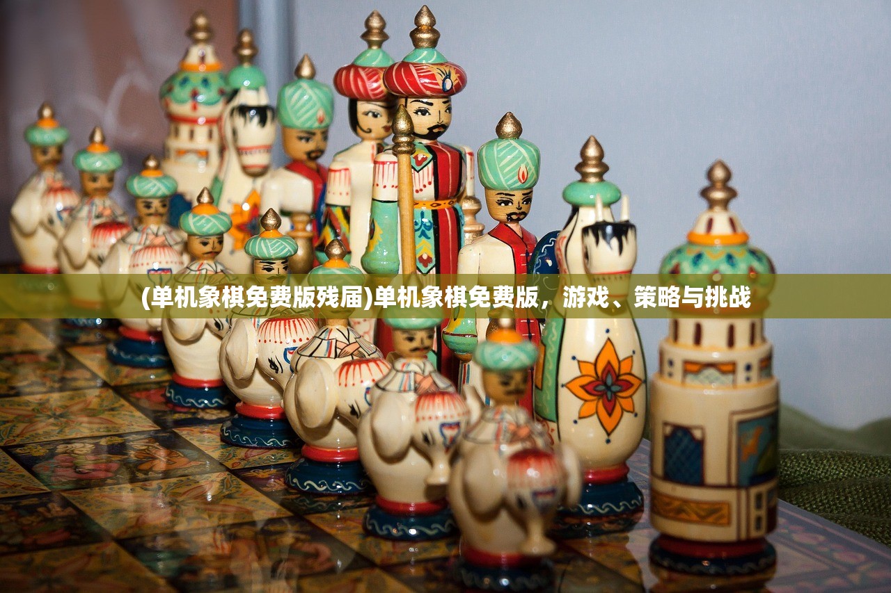 (单机象棋免费版残届)单机象棋免费版，游戏、策略与挑战