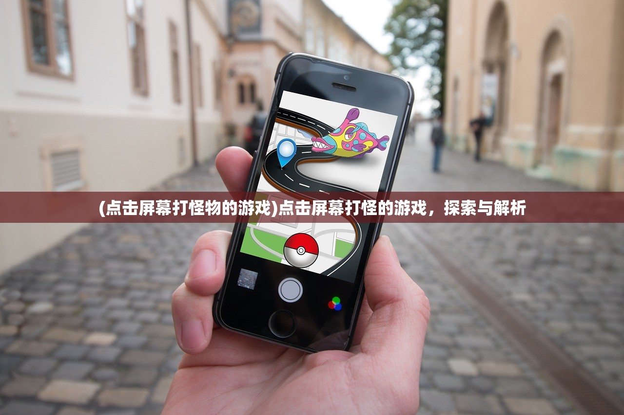 (点击屏幕打怪物的游戏)点击屏幕打怪的游戏,探索与解析 (点击屏幕打怪物的游戏)点击屏幕打怪的游戏,探索与解析