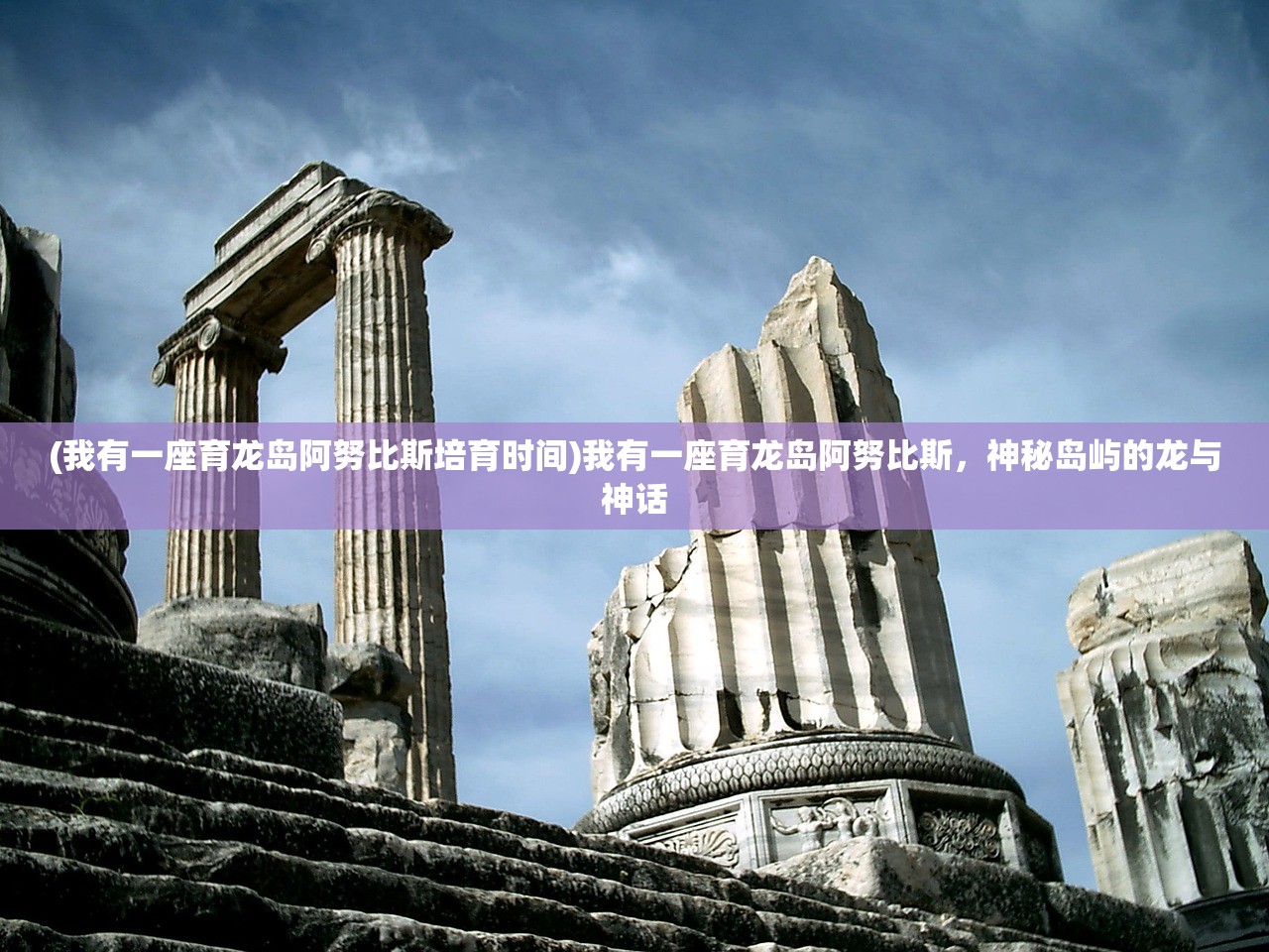 (我有一座育龙岛阿努比斯培育时间)我有一座育龙岛阿努比斯,神秘岛屿的龙与神话 (我有一座育龙岛阿努比斯培育时间)我有一座育龙岛阿努比斯,神秘岛屿的龙与神话