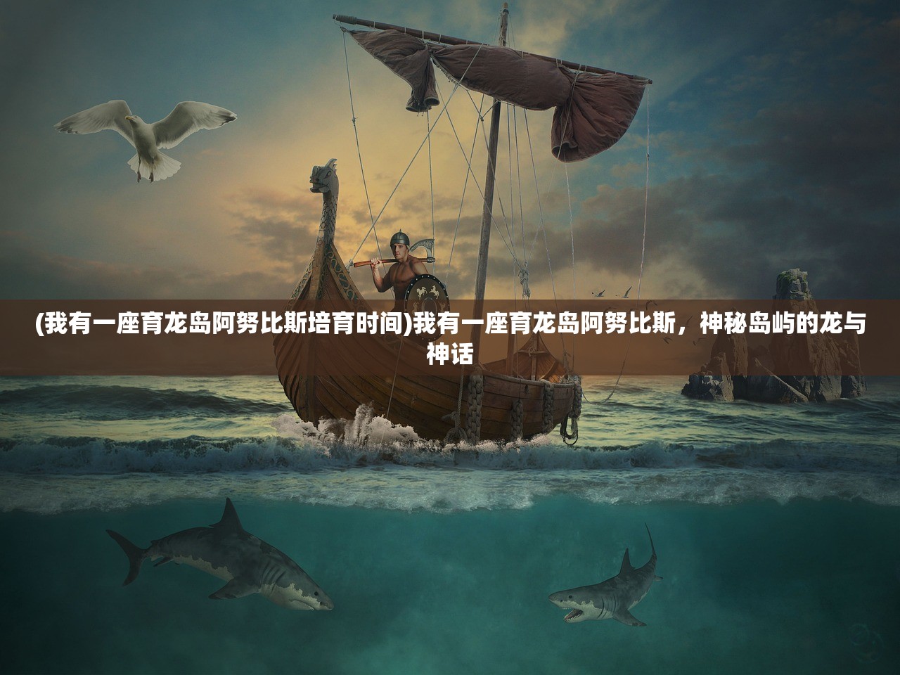 (我有一座育龙岛阿努比斯培育时间)我有一座育龙岛阿努比斯,神秘岛屿的龙与神话 (我有一座育龙岛阿努比斯培育时间)我有一座育龙岛阿努比斯,神秘岛屿的龙与神话
