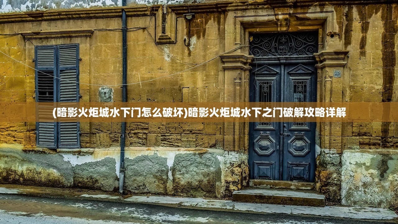(暗影火炬城水下门怎么破坏)暗影火炬城水下之门破解攻略详解 (暗影火炬城水下门怎么破坏)暗影火炬城水下之门破解攻略详解