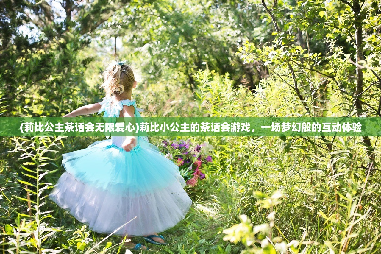 (莉比公主茶话会无限爱心)莉比小公主的茶话会游戏，一场梦幻般的互动体验