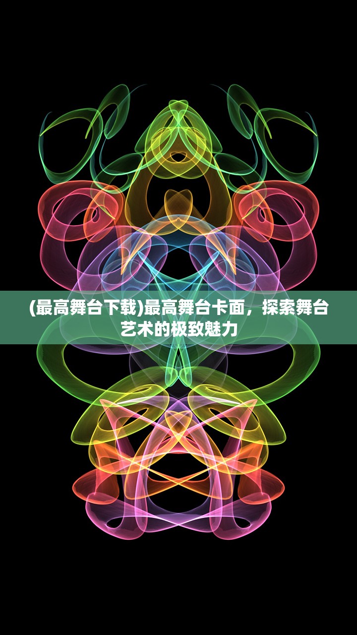 (最高舞台下载)最高舞台卡面，探索舞台艺术的极致魅力