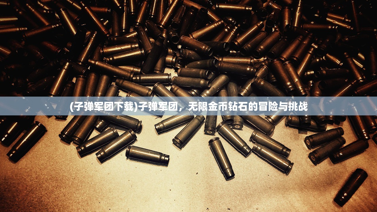 (子弹军团下载)子弹军团，无限金币钻石的冒险与挑战